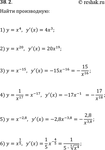 Решение задачи: 38.2. Найдите производную функции: 1) y=x^4; 3) y=x^(-15); 5) y=x^(-2,8); 2) y=x^20; 4) y=1/x^17; 6) y=x^(1/5). *Цитирирование задания со ссылкой на учебник производится исключительно в учебных целях для лучшего понимания разбора решения задания.