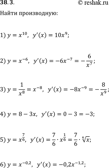 Решение задачи: 38.3. Найдите производную функции: 1) y=x^10; 3) y=1/x^8; 5) y=x^(7/6); 2) y=x^(-6); 4) y=8-3x; 6) y=x^(-0,2). *Цитирирование задания со ссылкой на учебник производится исключительно в учебных целях для лучшего понимания разбора решения задания.