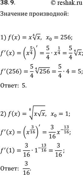 Решение задачи: 38.9. Вычислите значение производной функции f в точке x_0: 1) f(x)=x x^(1/4), x_0=256; 2) f(x)=(xvx)^(1/8), x_0=1. *Цитирирование задания со ссылкой на учебник производится исключительно в учебных целях для лучшего понимания разбора решения задания.