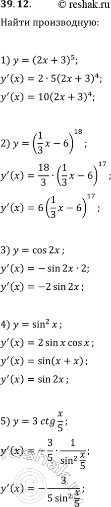 Решение задачи: 39.12. Найдите производную функции: 1) y=(2x+3)^5; 5) y=3ctg(x/5); 9) y=1/(4x+5); 2) y=(1/3 x-6)^18; 6) y=v(2x+1); 10) y=(x^2/2+4x-1)^(-6); 3) y=cos(2x); 7) y=(1-x)^(1/3);