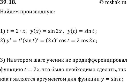 Решение задачи: 39.18. Ученик предлагает находить производную функции y=sin(2x) так: 1) делает замену 2x=t и получает функцию y=sin(t); 2) далее пишет: ytask=(sin(t))task=cos(t); 3) потом подставляет зпачение 2x=t и делает вывод, что (sin(2x))task=cos(2x).