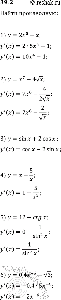 Решение задачи: 39.2. Найдите производную функции: 1) y=2x^5-x; 4) y=x-5/x; 2) y=x^7-4vx; 5) y=12-ctg(x); 3) y=sin(x)+2cos(x); 6) y=0,4x^(-5)+v3. *Цитирирование задания со ссылкой на учебник производится исключительно в учебных целях для лучшего понимания разбора решения задания.