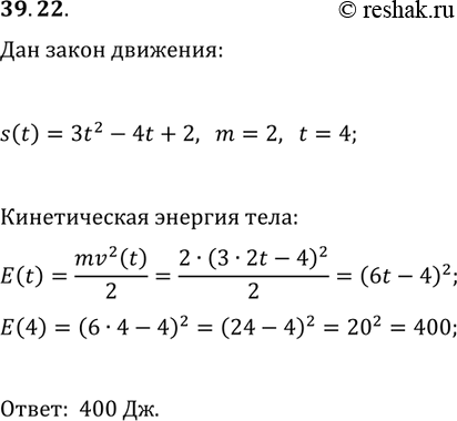 Решение задачи: 39.22. Тело массой 2 кг движется по координатной прямой по закону s(t)=3t^2-4t+2 (перемещение измеряется в метрах, время — в секундах). Найдите кинетическую энергию E(t)=mv^2(t)/2 тела в момент времени t_0=4 с.