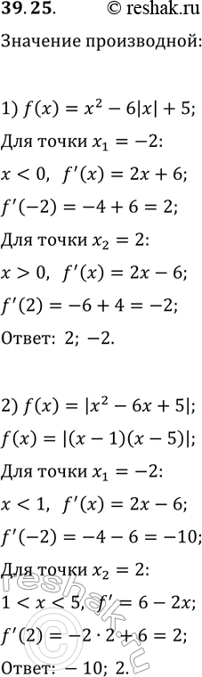 Решение задачи: 39.25. В точках x_1=-2 и x_2=2 найдите производную функции: 1) f(x)=x^2-6|x|+5; 2) f(x)=|x^2-6x+5|. *Цитирирование задания со ссылкой на учебник производится исключительно в учебных целях для лучшего понимания разбора решения задания.