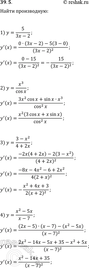 Решение задачи: 39.5. Найдите производную функции: 1) y=5/(3x-2); 3) y=(3-x^2)/(4+2x); 2) y=x^3/cos(x); 4) y=(x^2-5x)/(x-7). *Цитирирование задания со ссылкой на учебник производится исключительно в учебных целях для лучшего понимания разбора решения задания.