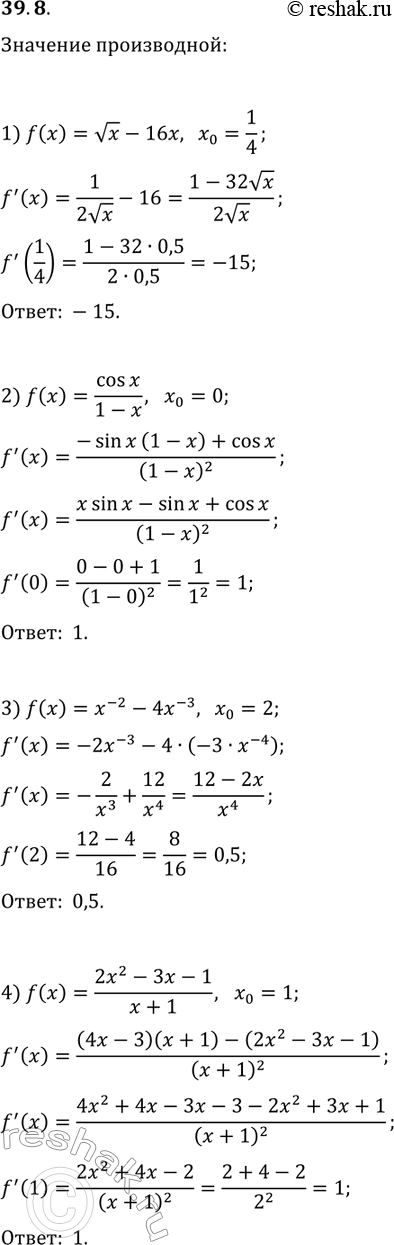 Решение задачи: 39.8. Вычислите значение производной функции f в точке х_0: 1) f(x)=vx-16x, x_0=1/4; 3) f(x)=x^(-2)-4x^(-3), x_0=2; 2) f(x)=cos(x)/(1-x), x_0=0; 4) f(x)=(2x^2-3x-1)/(x+1), x_0=1.