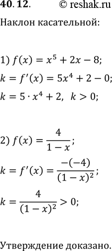 Решение задачи: 40.12. Докажите, что любая касательная к графику функции f образует острый угол с положительным направлением оси абсцисс: 1) f(x)=x^5+2x-8; 2) f(x)=4/(1-x).
