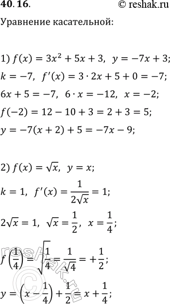 Решение задачи: 40.16. Составьте уравнение касательной к графику функции: 1) f(x)=3x^2+5x+3, если эта касательная параллельна прямой y=-7x+3; 2) f(x)=vx, если эта касательная параллельна прямой y=x.