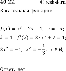 Решение задачи: 40.22. Существуют ли касательные к графику функции f(x)=x^3+2x-1, которые перпендикулярны прямой y=-x? *Цитирирование задания со ссылкой на учебник производится исключительно в учебных целях для лучшего понимания разбора решения задания.
