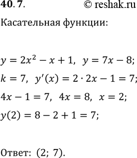 Решение задачи: 40.7. Найдите координаты точки параболы y=2x^2-x+1, в которой касательная к ней параллельна прямой y=7x-8. *Цитирирование задания со ссылкой на учебник производится исключительно в учебных целях для лучшего понимания разбора решения задания.