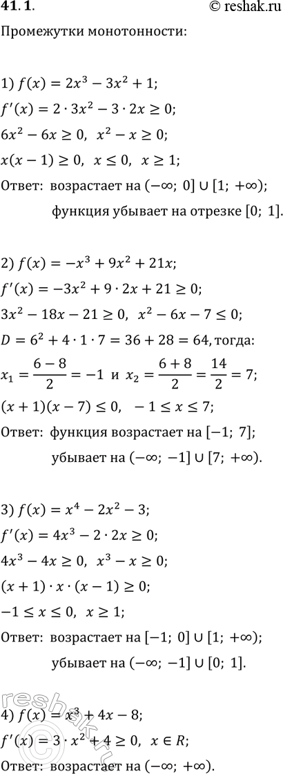 Решение задачи: 41.1. Найдите промежутки возрастания и убывания функции: 1) f(x)=2x^3-3x^2+1; 3) f(x)=x^4-2x^2-3; 2) f(x)=-x^3+9x^2+21x; 4) f(x)=x^3+4x-8. *Цитирирование задания со ссылкой на учебник производится исключительно в учебных целях для лучшего понимания разбора решения задания.