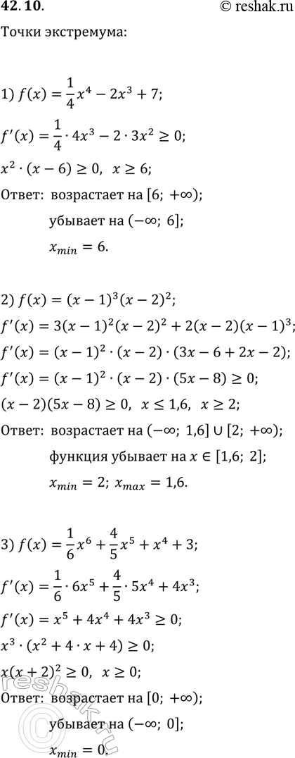 Решение задачи: 42.10. Найдите промежутки возрастания и убывания и точки экстремума функции: 1) f(x)=1/4 x^4-2x^3+7; 2) f(x)=(x-1)^3 (x-2)^2; 3) f(x)=1/6 x^6+4/5 x^5+x^4+3. *Цитирирование задания со ссылкой на учебник производится исключительно в учебных целях для лучшего понимания разбора решения задания.