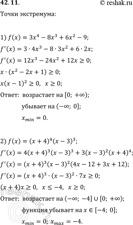 Решение задачи: 42.11. Найдите промежутки возрастания и убывания и точки экстремума функции: 1) f(x)=3x^4-8x^3+6x^2-9; 2) f(x)=(x+4)^4 (x-3)^3. *Цитирирование задания со ссылкой на учебник производится исключительно в учебных целях для лучшего понимания разбора решения задания.