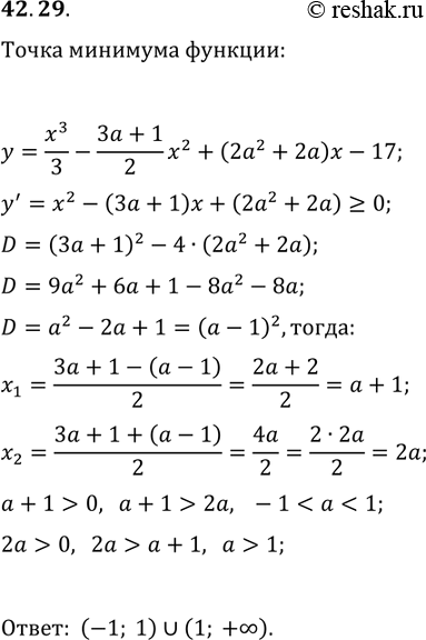 Решение задачи: 42.29. При каких значениях параметра а функция y=x^3/3-(3a+1)/2 x^2+(2a^2+2a)x-17 имеет положительную точку минимума? *Цитирирование задания со ссылкой на учебник производится исключительно в учебных целях для лучшего понимания разбора решения задания.