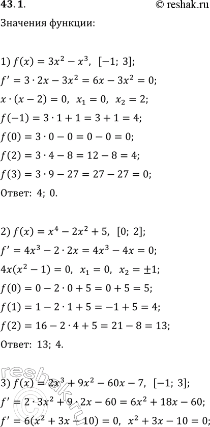 Решение задачи: 43.1. Найдите наибольшее и наименьшее значения функции f на указанном отрезке: 1) f(x)=3x^2-x^3, [-1; 3]; 2) f(x)=x^4-2x^2+5, [0; 2]; 3) f(x)=2x^3+9x^2-60x-7, [-1;