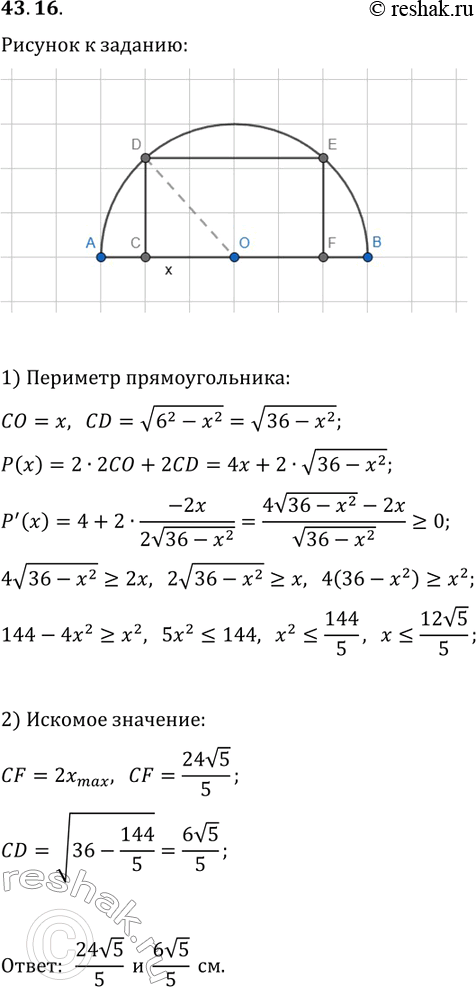 Решение задачи: 43.16. В полукруг радиусом 6 см вписан прямоугольник наибольшего периметра. Найдите стороны прямоугольника. *Цитирирование задания со ссылкой на учебник производится исключительно в учебных целях для лучшего понимания разбора решения задания.