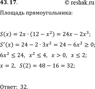 Решение задачи: 43.17. Две вершины прямоугольника принадлежат графику функции y=12-x^2, D(y)=[-2v3; 2v3], а две другие — оси абсцисс. Какую наибольшую площадь может иметь такой прямоугольник?
