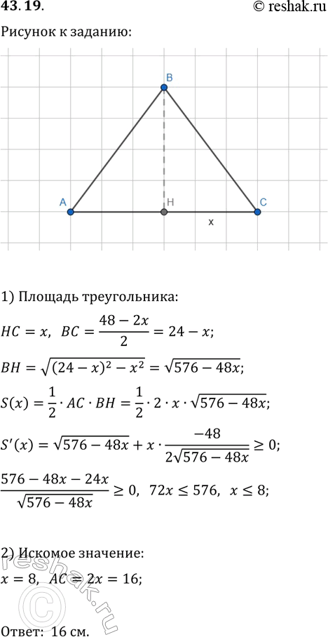 Решение задачи: 43.19. Периметр равнобедренного треугольника равен 48 см. Какой должна быть длина основания треугольника, чтобы его площадь принимала наибольшее возможное значение? *Цитирирование задания со ссылкой на учебник производится исключительно в учебных целях для лучшего понимания разбора решения задания.