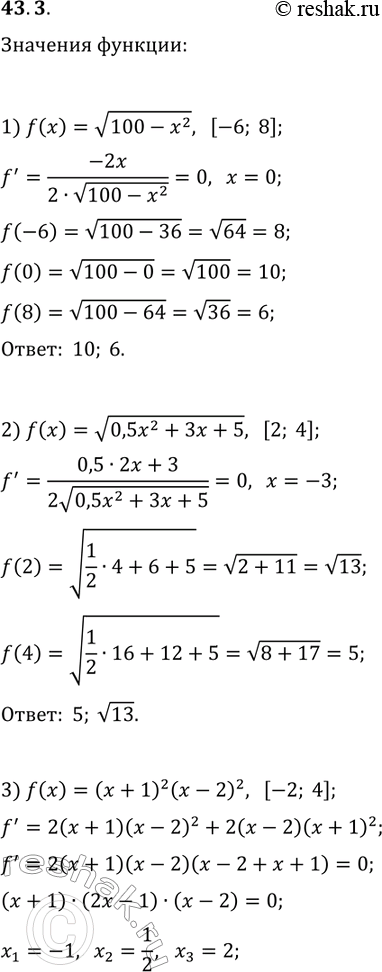 Решение задачи: 43.3. Найдите наибольшее и наименьшее значения функции f на указанном отрезке: 1) f(x)=v(100-x^2), [-6; 8]; 3) f(x)=(x+1)^2 (x-2)^2, [-2; 4]; 2) f(x)=v(0,5x^2+3x+5), [2;