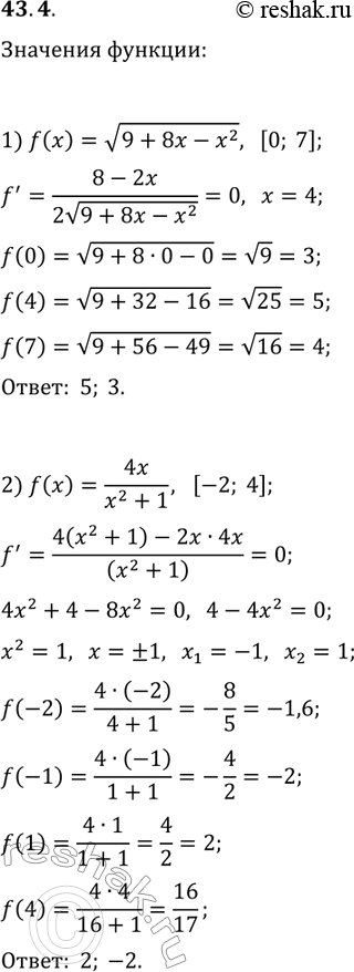 Решение задачи: 43.4. Найдите наибольшее и наименьшее значения функции f на указанном отрезке: 1) f(x)=v(9+8x-x^2), [0; 7]; 3) f(x)=(x-1)^2 (x+5)^2, [-3; 2]; 2) f(x)=4x/(x^2+1), [-2;