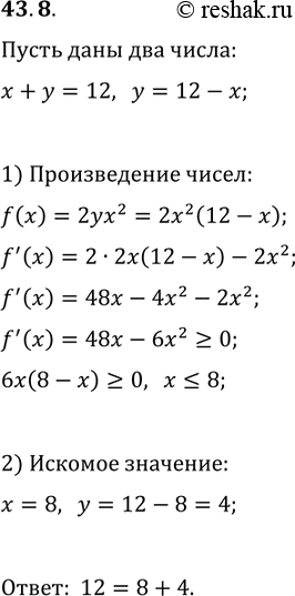 Решение задачи: 43.8. Представьте число 12 в виде суммы двух неотрицательных чисел так, чтобы произведение квадрата одного из этих чисел на удвоенное второе число было наибольшим.