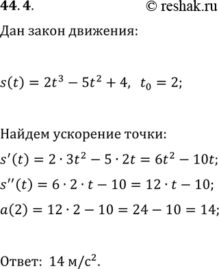 Решение задачи: 44.4. Материальная точка движется по координатной прямой по закону s(t)=2t^3-5t^2+4 (перемещение измеряется в метрах, время — в секундах). Найдите её ускорение в момент времени t_0=2 с.