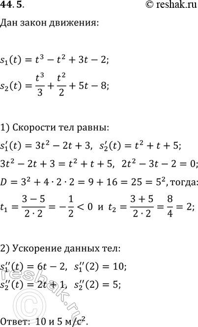 Решение задачи: 44.5. Одно тело движется по координатной прямой по закону s_1(t)=t^3-t^2+3t-2, а другое — по закону s_2(t)=t^3/3+t^2/2+5t-8 (перемещение измеряется в метрах, время — в секундах).