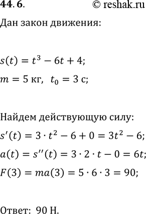 Решение задачи: 44.6. Тело массой 5 кг движется по координатной прямой по закону s(t)=t^3-6t+4 (перемещение измеряется в метрах, время — в секундах). Найдите силу F(t)=ma(t), действующую на тело через 3 с после начала движения.