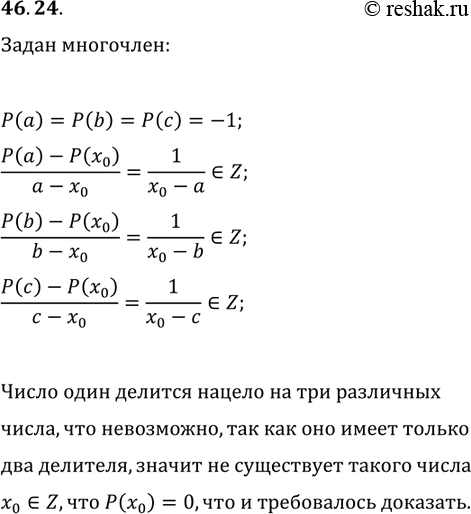 Решение задачи: 46.24. Дан многочлен Р(х) с целыми коэффициентами. Разные числа а, b и с таковы, что P(a)=P(b)=P(c)=-1. Докажите, что не существует такого x_0?Z, что P(x_0)=0.