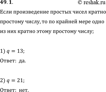 Решение задачи: 49.1. Известно, что числа а и b таковы, что ab?q. Верно ли утверждение, что a?q или b?q, если: 1) q=13; q=21?