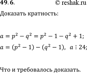 Решение задачи: 49.6. Простые числа р и q таковы, что p &gt; 3 и q &gt; 3. Докажите, что (p^2-q^2)?24. *Цитирирование задания со ссылкой на учебник производится исключительно в учебных целях для лучшего понимания разбора решения задания.