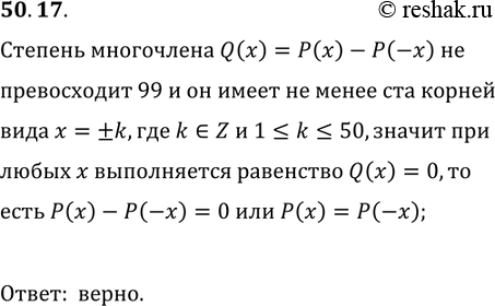 Решение задачи: 50.17. Степень многочлена P(x) равна 100. Известно, что P(-1)=P(1), P(-2)=P(2), ..., P(-50)=P(50). Верно ли, что для любого x?R выполняется равенство P(-x)=P(x)?