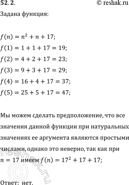 Решение задачи: 52.2. Рассмотрите значения многочлена f(n)=n^2+n+17 при n=1, n=2, n=3, n=4 и n=5. Сделайте предположение. Установите, является ли высказанная гипотеза верной. *Цитирирование задания со ссылкой на учебник производится исключительно в учебных целях для лучшего понимания разбора решения задания.