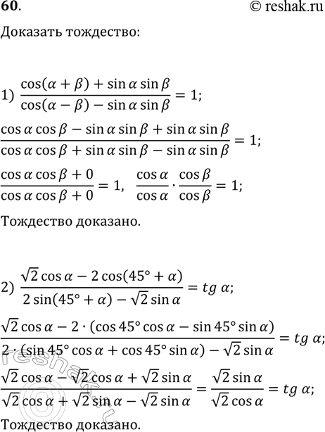 Решение задачи: 60. Докажите тождество: 1) (cos(?+?)+sin(?)sin(?))/(cos(?-?)-sin(?)sin(?))=1; 2) (v2cos(?)-2cos(45°+?))/(2sin(45°+?)-v2sin(?))=tg(?). *Цитирирование задания со ссылкой на учебник производится исключительно в учебных целях для лучшего понимания разбора решения задания.