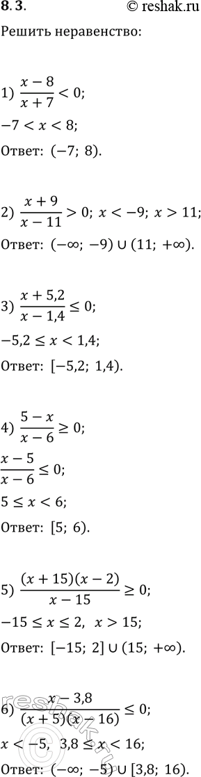 Решение задачи: 8.3. Найдите множество решений неравенства: 1) (x-8)/(x+7) 2) (x+9)/(x-11) > 0; 4) (5-x)/(x-6)?0; 6) (x-3,8)/((x+5)(x-16))?0. *Цитирирование задания со ссылкой на учебник производится исключительно в учебных целях для лучшего понимания разбора решения задания.