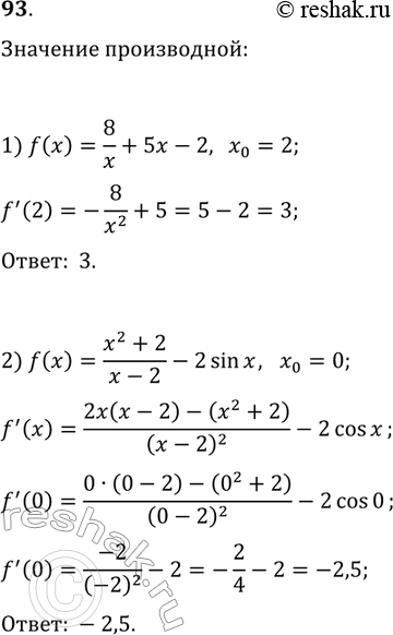 Решение задачи: 93. Чему равно значение производной функции f в точке x_0, если: 1) f(x)=8/x+5x-2, x_0=2; 2) f(x)=(x^2+2)/(x-2)-2sin(x), x_0=0? *Цитирирование задания со ссылкой на учебник производится исключительно в учебных целях для лучшего понимания разбора решения задания.