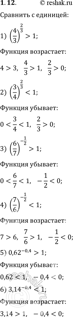 Решение задачи: 1.12. Сравните с числом 1 значение выражения: 1) (4/3)^(2/3); 3) (6/7)^(-1/2); 5) 0,62^(-0,4); 2) (3/4)^(2/3); 4) (7/6)^(-1/2); 6) 3,14^(-0,4). *Цитирирование задания со ссылкой на учебник производится исключительно в учебных целях для лучшего понимания разбора решения задания.