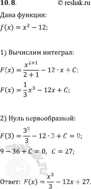Решение задачи: 10.8. Для функции f(x)=x^2-12 найдите первообразную F, один из нулей которой равен 3. *Цитирирование задания со ссылкой на учебник производится исключительно в учебных целях для лучшего понимания разбора решения задания.