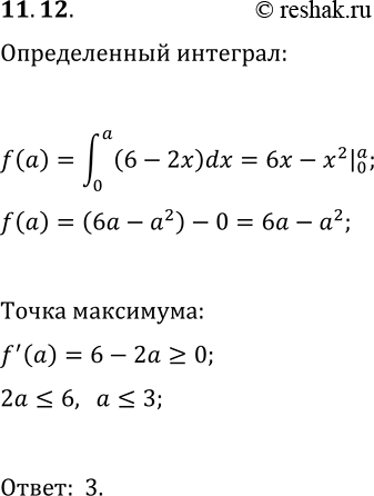Решение задачи: 11.12. При каком положительном значении а определённый интеграл ?(0; a)(6-2x)dx принимает наибольшее значение? *Цитирирование задания со ссылкой на учебник производится исключительно в учебных целях для лучшего понимания разбора решения задания.