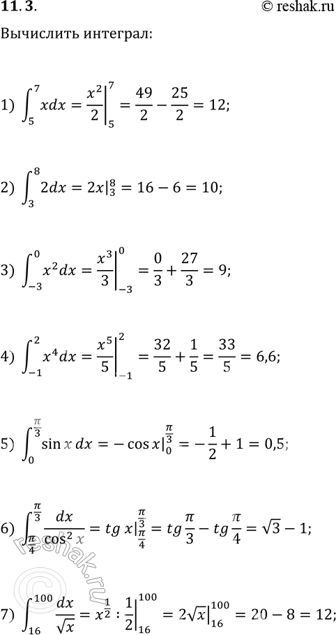 Решение задачи: 11.3. Вычислите определённый интеграл: 1) ?(5; 7)xdx; 6) ?(?/4; ?/3)dx/cos^2(x); 1) ?(1; 8)x^(1/3)dx; 2) ?(3; 8)dx; 7) ?(16; 100)dx/vx; 12) ?(-4;