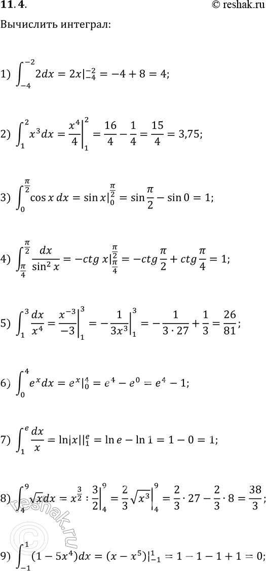 Решение задачи: 11.4. Вычислите определённый интеграл: 1) ?(-4; -2)2dx; 4) ?(?/4; ?/2)dx/sin^2(x); 7) ?(1; e)dx/x; 2) ?(1; 2)x^3dx; 5) ?(1; 3)dx/x^4; 8) ?(4;