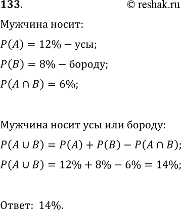 Решение задачи: 133. Вероятность того, что наугад выбранный мужчина носит усы — 12%, бороду — 8%, усы и бороду одновременно — 6%. Найдите вероятность того, что наугад выбранный мужчина носит усы или бороду.