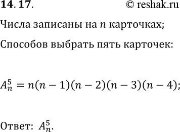 Решение задачи: 14.17. В коробке лежат n карточек, на которых записаны числа от 1 до n. Из коробки надо последовательно выбрать 5 карточек.