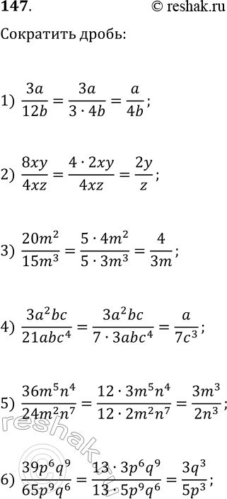 Решение задачи: 147. Сократите дробь: 1) 3a/12b; 3) 20m^2/15m^3; 5) (36m^5 n^4)/(24m^2 n^7); 2) 8xy/4xz; 4) (3a^2 bc)/21abc^4; 6) (39p^6 q^9)/(65p^9 q^6). *Цитирирование задания со ссылкой на учебник производится исключительно в учебных целях для лучшего понимания разбора решения задания.