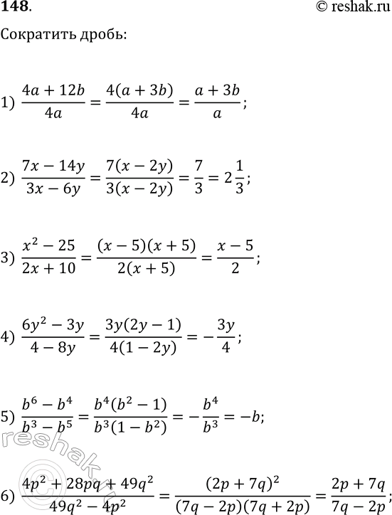 Решение задачи: 148. Сократите дробь: 1) (4a+12b)/4a; 5) (b^6-b^4)/(b^3-b^5); 9) (7a^2+7a+7)/(14a^3-14); 2) (7x-14y)/(3x-6y); 6) (4p^2+28pq+49q^2)/(49q^2-4p^2); 10) (x^2-7x)/(x^2-9x+14); 3) (x^2-25)/(2x+10); 7) (a^3-27)/(9a-27); 11) (2a^2+9a-18)/(4a^2-9);