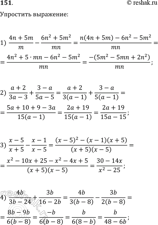Решение задачи: 151. Упростите выражение: 1) (4n+5m)/m-(6n^2+5m^2)/(mn); 2) (a+2)/(3a-3)+(3-a)/(5a-5); 3) (x-5)/(x+5)-(x-1)/(x-5); 4) 4b/(3b-24)+3b/(16-2b); 5) 3p/(3p+q)-9p^2/(9p^2+6pq+q^2); 6) 4/(m^2-36)-2/(m^2-6m); 7) 8-(3a+8c)/c; 8) (m^2-n^2)/(m+4n)+m-4n; 9) x-49/(x-7)-7.