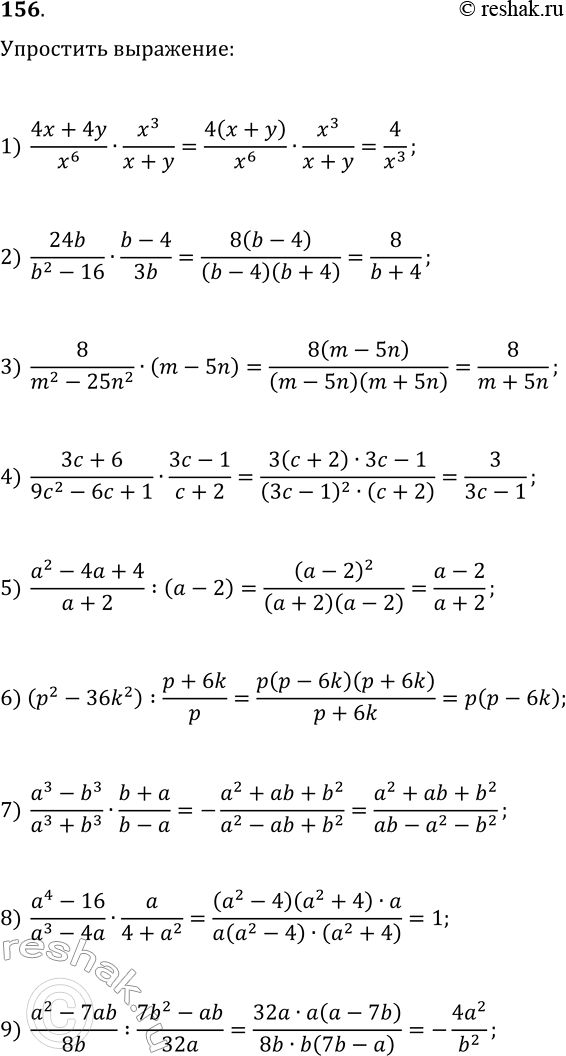 Решение задачи: 156. Упростите выражение: 1) (4x+4y)/x^6·x^3/(x+y); 2) 24b/(b^2-16)·(b-4)/(3b); 3) 8/(m^2-25n^2)·(m-5n); 4) (3c+6)/(9c^2-6c+1)·(3c-1)/(c+2); 5) (a^2-4a+4)/(a+2):(a-2); 6) (p^2-36k^2):(p+6k)/p; 7) (a^3-b^3)/(a^3+b^3)·(b+a)/(b-a); 8) (a^4-16)/(a^3-4a)·a/(4+a^2); 9) (a^2-7ab)/(8b):(7b^2-ab)/(32a).
