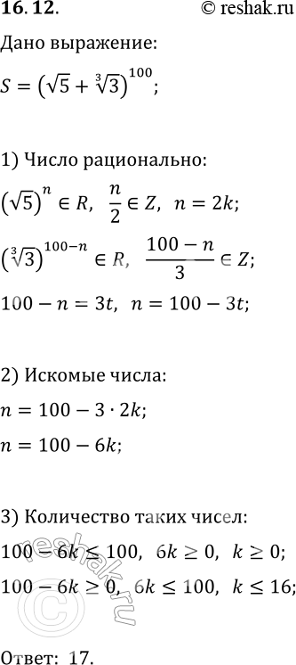 Решение задачи: 16.12. В выражении (v5+3^(1/3))^100 раскрыли скобки по формуле бинома Ньютона. Какое количество полученных слагаемых являются рациональными числами? *Цитирирование задания со ссылкой на учебник производится исключительно в учебных целях для лучшего понимания разбора решения задания.
