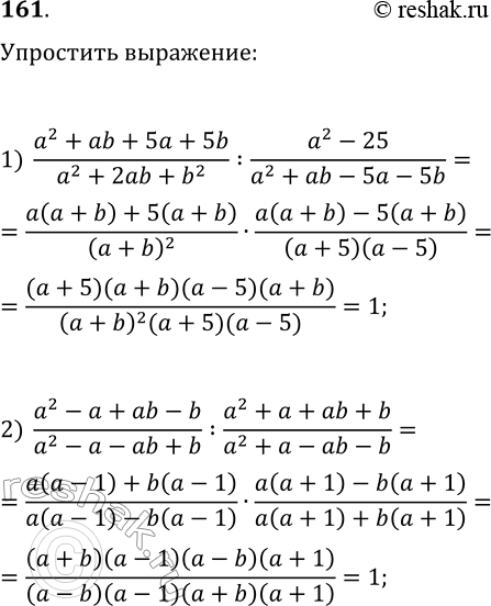 Решение задачи: 161. Упростите выражение: 1) (a^2+ab+5a+5b)/(a^2+2ab+b^2):(a^2-25)/(a^2+ab-5a-5b); 2) (a^2-a+ab-b)/(a^2-a-ab+b):(a^2+a+ab+b)/(a^2+a-ab-b). *Цитирирование задания со ссылкой на учебник производится исключительно в учебных целях для лучшего понимания разбора решения задания.
