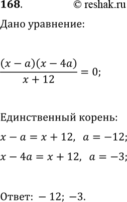 Решение задачи: 168. При каких значениях а уравнение (x-a)(x-4a)/(x+12)=0 имеет единственный корень? *Цитирирование задания со ссылкой на учебник производится исключительно в учебных целях для лучшего понимания разбора решения задания.